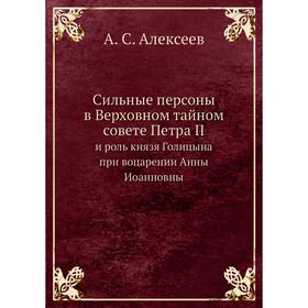 Сильные персоны в Верховном тайном совете Петра II. и роль князя Голицына при воцарении Анны Иоанновны. А. С. Алексеев
Сильные персоны в Верховном тайном совете Петра II. и роль князя Голицына при воцарении Анны Иоанновны. А. С. Алексеев