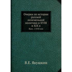 Очерки по истории русской поземельной политики в XVIII и XIX в. Выпуск 1 XVII век. В.Е. Якушкин
Очерки по истории русской поземельной политики в XVIII и XIX в. Выпуск 1 XVII век. В.Е. Якушкин