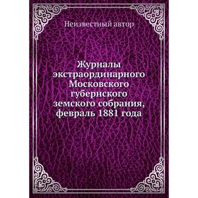 Журналы экстраординарного Московского губернского земского собрания, февраль 1881 года
Журналы экстраординарного Московского губернского земского собрания, февраль 1881 года