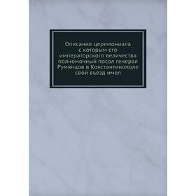 Описание церемониала с которым его императорского величества полномочный посол генерал Румянцов в Константинополе свой въезд имел. Коллектив авторов
Описание церемониала с которым его императорского величества полномочный посол генерал Румянцов в Константинополе свой въезд имел. Коллектив авторов