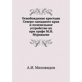 Освобождение крестьян Северо-западного края и поземельное устройство их при графе М.Н. Муравьеве. А.И. Миловидов
Освобождение крестьян Северо-западного края и поземельное устройство их при графе М.Н. Муравьеве. А.И. Миловидов