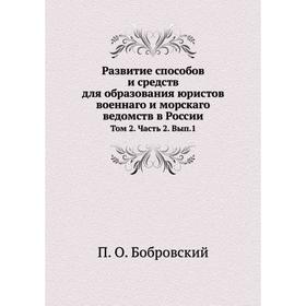 Развитие способов и средств для образования юристов военнаго и морскаго ведомств в России. Том 2. Часть 2. Выпуск 1. П. О. Бобровский
Развитие способов и средств для образования юристов военнаго и морскаго ведомств в России. Том 2. Часть 2. Выпуск 1. П. О. Бобровский
