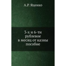 3-х и 6-ти рублевое в месяц от казны пособие. А.Р. Яценко
3-х и 6-ти рублевое в месяц от казны пособие. А.Р. Яценко