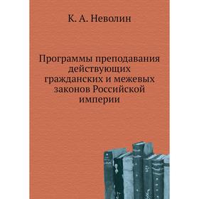 Программы преподавания действующих гражданских и межевых законов Российской империи. К. А. Неволин
Программы преподавания действующих гражданских и межевых законов Российской империи. К. А. Неволин