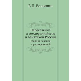 Переселение и землеустройство в Азиатской России. сборник законов и распоряжений. В.П. Вощинин
Переселение и землеустройство в Азиатской России. сборник законов и распоряжений. В.П. Вощинин