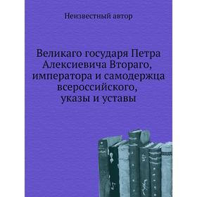 Великаго государя Петра Алексиевича Втораго, императора и самодержца всероссийского, указы и уставы
Великаго государя Петра Алексиевича Втораго, императора и самодержца всероссийского, указы и уставы