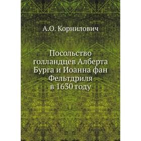 Посольство голландцев Алберта Бурга и Иоанна фан Фельтдриля в 1630 году. А. О. Корнилович
Посольство голландцев Алберта Бурга и Иоанна фан Фельтдриля в 1630 году. А. О. Корнилович