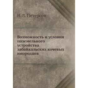 Возможность и условия поземельного устройства забайкальских кочевых инородцев. Н. Л. Петерсон
Возможность и условия поземельного устройства забайкальских кочевых инородцев. Н. Л. Петерсон