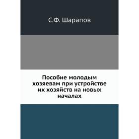 Пособие молодым хозяевам при устройстве их хозяйств на новых началах. С. Ф. Шарапов
Пособие молодым хозяевам при устройстве их хозяйств на новых началах. С. Ф. Шарапов