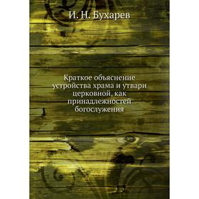 Краткое объяснение устройства храма и утвари церковной, как принадлежностей богослужения. И. Н. Бухарев
Краткое объяснение устройства храма и утвари церковной, как принадлежностей богослужения. И. Н. Бухарев