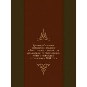 Краткое обозрение княжеств Молдавии и Валахии в политическом отношении, от образования оных в княжества до половины 1831 года 
Краткое обозрение княжеств Молдавии и Валахии в политическом отношении, от образования оных в княжества до половины 1831 года