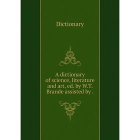 Книга A dictionary of science, literature and art, ed. by W.T. Brande assisted by. Dictionary
Книга A dictionary of science, literature and art, ed. by W.T. Brande assisted by. Dictionary