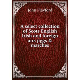 Книга A select collection of Scots English Irish and foreign airs jiggs & marches. John Playford
Книга A select collection of Scots English Irish and foreign airs jiggs & marches. John Playford