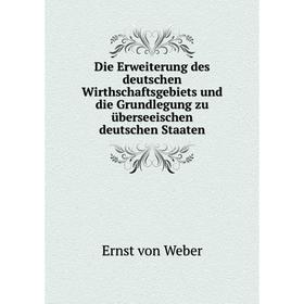 Книга Die Erweiterung des deutschen Wirthschaftsgebiets und die Grundlegung zu überseeischen deutschen Staaten. Ernst von Weber
Книга Die Erweiterung des deutschen Wirthschaftsgebiets und die Grundlegung zu überseeischen deutschen Staaten. Ernst von Weber