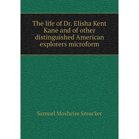 Книга The life of Dr. Elisha Kent Kane and of other distinguished American explorers microform. Samuel M. Smucker
Книга The life of Dr. Elisha Kent Kane and of other distinguished American explorers microform. Samuel M. Smucker