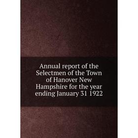 Книга Annual report of the Selectmen of the Town of Hanover New Hampshire for the year ending January 31 1922
Книга Annual report of the Selectmen of the Town of Hanover New Hampshire for the year ending January 31 1922
