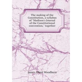 Книга The making of the Constitution, a syllabus of Madison's Journal of the Constitutional convention, together. James Albert Woodburn
Книга The making of the Constitution, a syllabus of Madison's Journal of the Constitutional convention, together. James Albert Woodburn