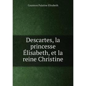 Книга Descartes, la princesse Élisabeth, et la reine Christine. Countess Palatine Elisabeth
Книга Descartes, la princesse Élisabeth, et la reine Christine. Countess Palatine Elisabeth