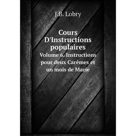 Книга Cours D'Instructions populaires. Volume 6. Instructions pour deux Carêmes et un mois de Marie. J.B. Lobry
Книга Cours D'Instructions populaires. Volume 6. Instructions pour deux Carêmes et un mois de Marie. J.B. Lobry