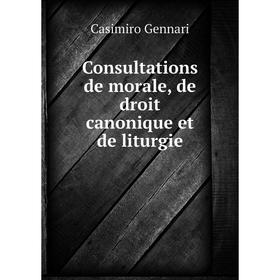 Книга Consultations de morale, de droit canonique et de liturgie. Casimiro Gennari
Книга Consultations de morale, de droit canonique et de liturgie. Casimiro Gennari