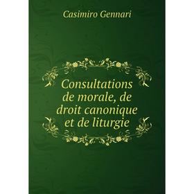 Книга Consultations de morale, de droit canonique et de liturgie. Casimiro Gennari
Книга Consultations de morale, de droit canonique et de liturgie. Casimiro Gennari