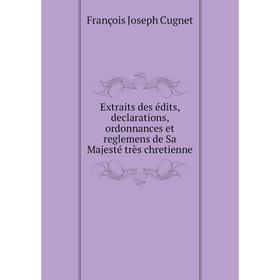 Книга Extraits des édits, declarations, ordonnances et reglemens de Sa Majesté très chretienne. François Joseph Cugnet
Книга Extraits des édits, declarations, ordonnances et reglemens de Sa Majesté très chretienne. François Joseph Cugnet