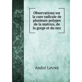 Книга Observations sur la cure radicale de plusieurs polypes de la matrice, de la gorge et du nez
Книга Observations sur la cure radicale de plusieurs polypes de la matrice, de la gorge et du nez