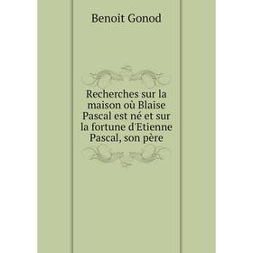Книга Recherches sur la maison où Blaise Pascal est né et sur la fortune d'Etienne Pascal, son père. Benoit Gonod
Книга Recherches sur la maison où Blaise Pascal est né et sur la fortune d'Etienne Pascal, son père. Benoit Gonod