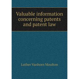 Книга Valuable information concerning patents and patent law. Luther Vanhorn Moulton
Книга Valuable information concerning patents and patent law. Luther Vanhorn Moulton