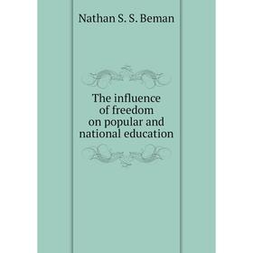 Книга The influence of freedom on popular and national education. Nathan S. S. Beman
Книга The influence of freedom on popular and national education. Nathan S. S. Beman