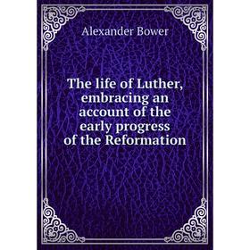 Книга The life of Luther, embracing an account of the early progress of the Reformation. Alexander Bower 
Книга The life of Luther, embracing an account of the early progress of the Reformation. Alexander Bower