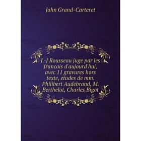Книга J.-J Rousseau juge par les francais d'aujourd'hui, avec 11 gravures hors texte, etudes de mm. Philibert Audebrand, M. Berthelot, Charles Bigot
Книга J.-J Rousseau juge par les francais d'aujourd'hui, avec 11 gravures hors texte, etudes de mm. Philibert Audebrand, M. Berthelot, Charles Bigot
