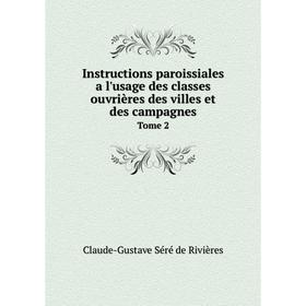 Книга Instructions paroissiales a l'usage des classes ouvrières des villes et des campagnes. Tome 2. Claude-Gustave Séré de Rivières
Книга Instructions paroissiales a l'usage des classes ouvrières des villes et des campagnes. Tome 2. Claude-Gustave Séré de Rivières