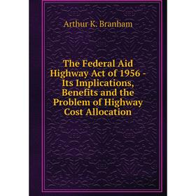 Книга The Federal Aid Highway Act of 1956 -Its Implications, Benefits and the Problem of Highway Cost Allocation. Arthur K. Branham
Книга The Federal Aid Highway Act of 1956 -Its Implications, Benefits and the Problem of Highway Cost Allocation. Arthur K. Branham