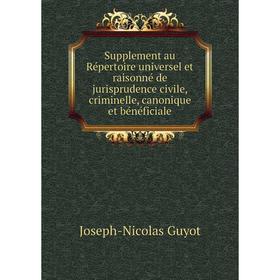 Книга Supplement au Répertoire universel et raisonné de jurisprudence civile, criminelle, canonique et bénéficiale. Joseph-Nicolas Guyot
Книга Supplement au Répertoire universel et raisonné de jurisprudence civile, criminelle, canonique et bénéficiale. Joseph-Nicolas Guyot