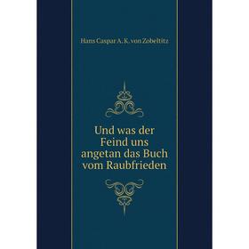 Книга Und was der Feind uns angetan das Buch vom Raubfrieden. Hans Caspar A. K. von Zobeltitz
Книга Und was der Feind uns angetan das Buch vom Raubfrieden. Hans Caspar A. K. von Zobeltitz