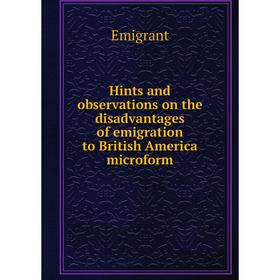 Книга Hints and observations on the disadvantages of emigration to British America microform. Emigrant
Книга Hints and observations on the disadvantages of emigration to British America microform. Emigrant