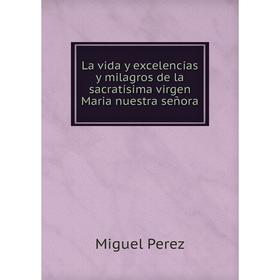 Книга La vida y excelencias y milagros de la sacratísima virgen Maria nuestra señora
Книга La vida y excelencias y milagros de la sacratísima virgen Maria nuestra señora