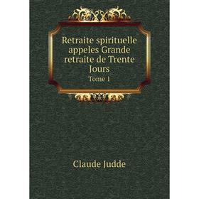 Книга Retraite spirituelle appeles Grande retraite de Trente Jours. Tome 1. Claude Judde
Книга Retraite spirituelle appeles Grande retraite de Trente Jours. Tome 1. Claude Judde
