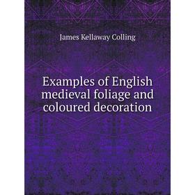 Книга Examples of English medieval foliage and coloured decoration. James Kellaway Colling
Книга Examples of English medieval foliage and coloured decoration. James Kellaway Colling