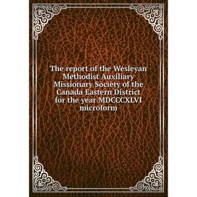 Книга The report of the Wesleyan Methodist Auxiliary Missionary Society of the Canada Eastern District for the year MDCCCXLVI microform
Книга The report of the Wesleyan Methodist Auxiliary Missionary Society of the Canada Eastern District for the year MDCCCXLVI microform
