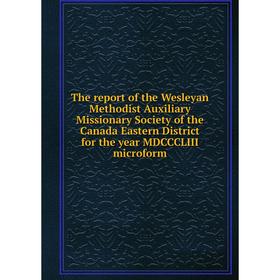 Книга The report of the Wesleyan Methodist Auxiliary Missionary Society of the Canada Eastern District for the year MDCCCLIII microform
Книга The report of the Wesleyan Methodist Auxiliary Missionary Society of the Canada Eastern District for the year MDCCCLIII microform