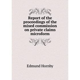 Книга Report of the proceedings of the mixed commission on private claims microform. Edmund Hornby
Книга Report of the proceedings of the mixed commission on private claims microform. Edmund Hornby
