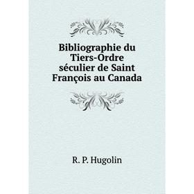 Книга Bibliographie du Tiers-Ordre séculier de Saint François au Canada. R. P. Hugolin
Книга Bibliographie du Tiers-Ordre séculier de Saint François au Canada. R. P. Hugolin