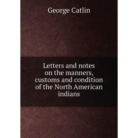 Книга Letters and notes on the manners, customs and condition of the North American indians
Книга Letters and notes on the manners, customs and condition of the North American indians