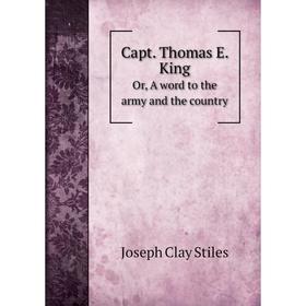 Книга Capt. Thomas E. King. Or, A word to the army and the country. Joseph Clay Stiles
Книга Capt. Thomas E. King. Or, A word to the army and the country. Joseph Clay Stiles