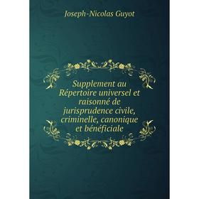 Книга Supplement au Répertoire universel et raisonné de jurisprudence civile, criminelle, canonique et bénéficiale. Joseph-Nicolas Guyot
Книга Supplement au Répertoire universel et raisonné de jurisprudence civile, criminelle, canonique et bénéficiale. Joseph-Nicolas Guyot