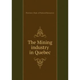 Книга The Mining industry in Quebec. Province. Dept. of Natural Resources 
Книга The Mining industry in Quebec. Province. Dept. of Natural Resources