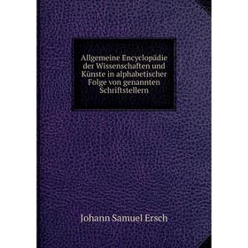 Книга Allgemeine Encyclopädie der Wissenschaften und Künste in alphabetischer Folge von genannten Schriftstellern. Johann Samuel Ersch
Книга Allgemeine Encyclopädie der Wissenschaften und Künste in alphabetischer Folge von genannten Schriftstellern. Johann Samuel Ersch