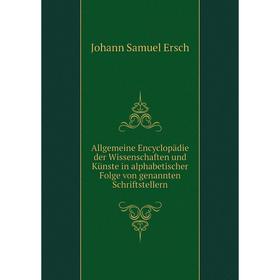 Книга Allgemeine Encyclopädie der Wissenschaften und Künste in alphabetischer Folge von genannten Schriftstellern. Johann Samuel Ersch
Книга Allgemeine Encyclopädie der Wissenschaften und Künste in alphabetischer Folge von genannten Schriftstellern. Johann Samuel Ersch